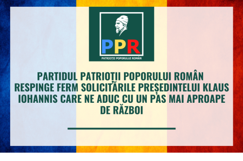 Partidul Patrioții Poporului Român (PPR) respinge ferm solicitările președintelui Klaus Iohannis care ne aduc cu un pas mai aproape de război